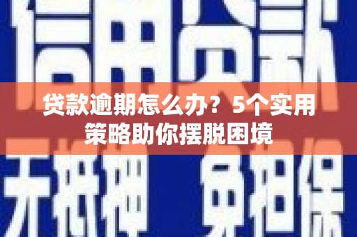 中正贷款逾期怎么办？5个实用策略助你摆脱困境