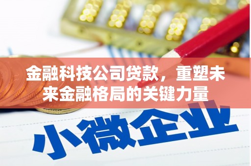 中正金融科技公司贷款，重塑未来金融格局的关键力量