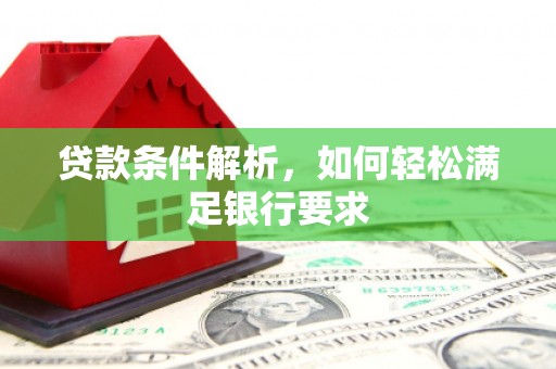 中正贷款条件解析，如何轻松满足银行要求