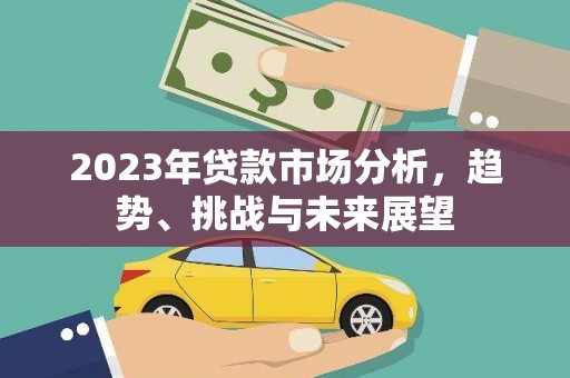 中正2023年贷款市场分析，趋势、挑战与未来展望