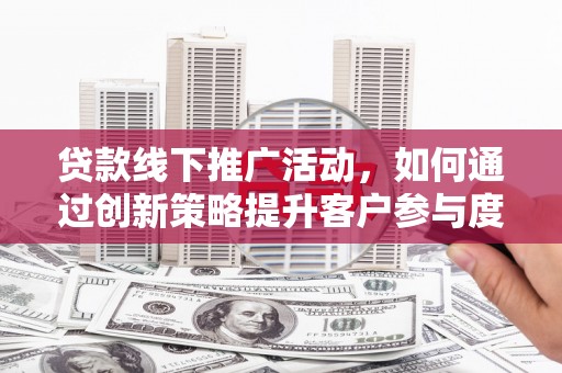 中正贷款线下推广活动，如何通过创新策略提升客户参与度