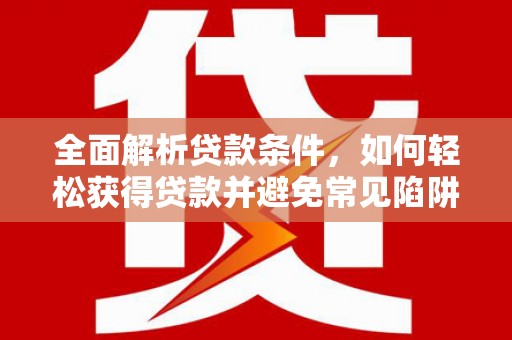 中正全面解析贷款条件，如何轻松获得贷款并避免常见陷阱