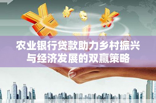 中正农业银行贷款助力乡村振兴与经济发展的双赢策略