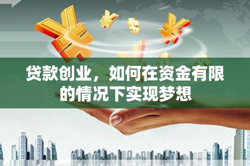 中正贷款创业，如何在资金有限的情况下实现梦想