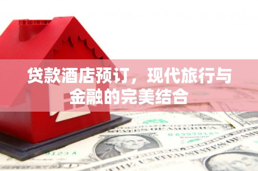 中正贷款酒店预订，现代旅行与金融的完美结合