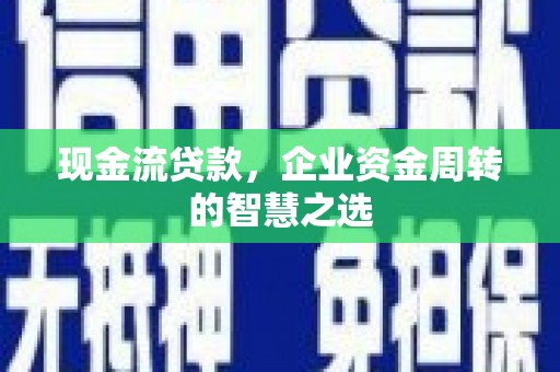 中正现金流贷款，企业资金周转的智慧之选