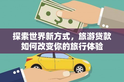 中正探索世界新方式，旅游贷款如何改变你的旅行体验