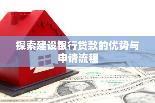 中正探索建设银行贷款的优势与申请流程
