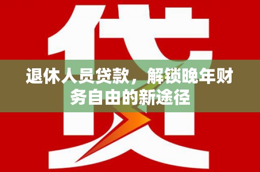 中正退休人员贷款，解锁晚年财务自由的新途径