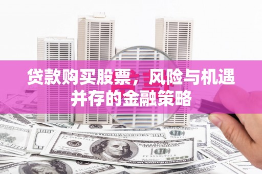 中正贷款购买股票，风险与机遇并存的金融策略