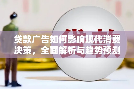 中正贷款广告如何影响现代消费决策，全面解析与趋势预测