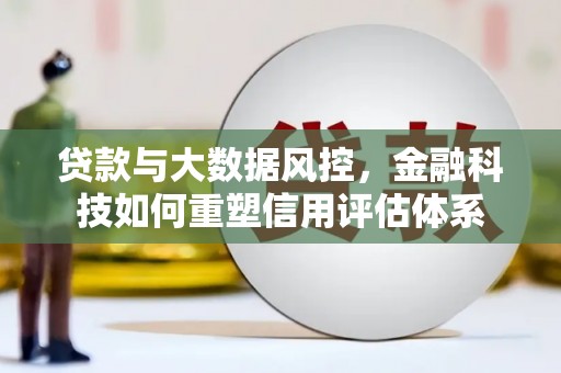 中正贷款与大数据风控，金融科技如何重塑信用评估体系
