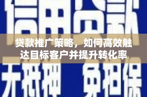 中正贷款推广策略，如何高效触达目标客户并提升转化率