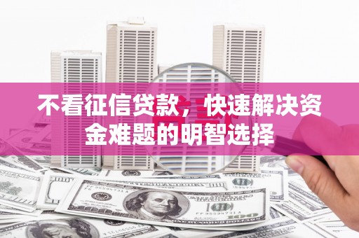 中正不看征信贷款，快速解决资金难题的明智选择