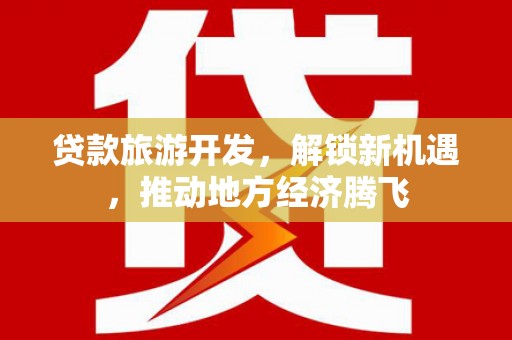 中正贷款旅游开发，解锁新机遇，推动地方经济腾飞