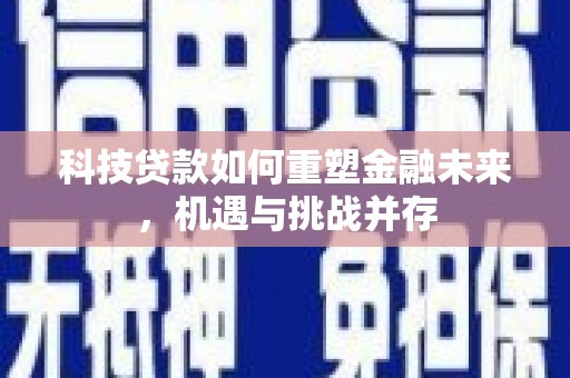 中正科技贷款如何重塑金融未来，机遇与挑战并存