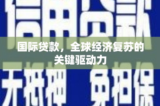 中正国际贷款，全球经济复苏的关键驱动力