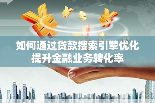 中正如何通过贷款搜索引擎优化提升金融业务转化率