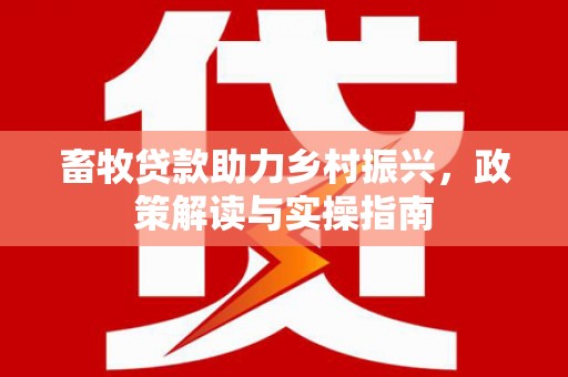 中正畜牧贷款助力乡村振兴，政策解读与实操指南