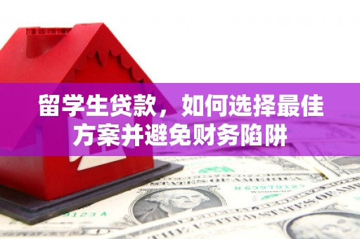 中正留学生贷款，如何选择最佳方案并避免财务陷阱
