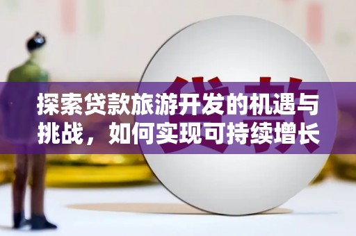 中正探索贷款旅游开发的机遇与挑战，如何实现可持续增长