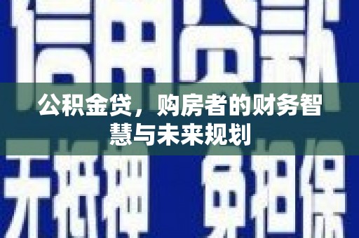 中正公积金贷，购房者的财务智慧与未来规划