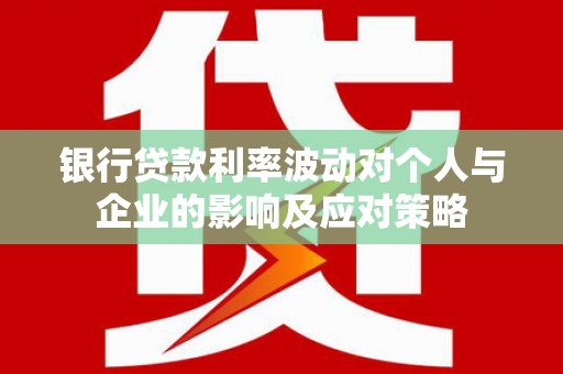 中正银行贷款利率波动对个人与企业的影响及应对策略