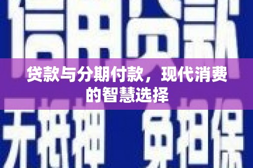 中正贷款与分期付款，现代消费的智慧选择