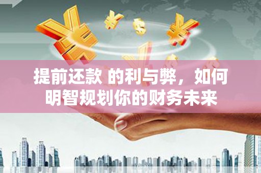 中正提前还款 的利与弊，如何明智规划你的财务未来