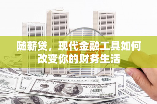中正随薪贷，现代金融工具如何改变你的财务生活