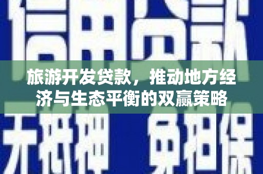 中正旅游开发贷款，推动地方经济与生态平衡的双赢策略