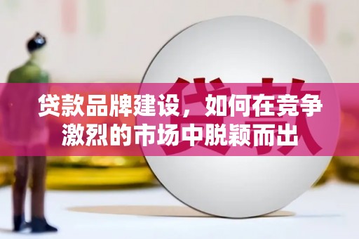 中正贷款品牌建设，如何在竞争激烈的市场中脱颖而出