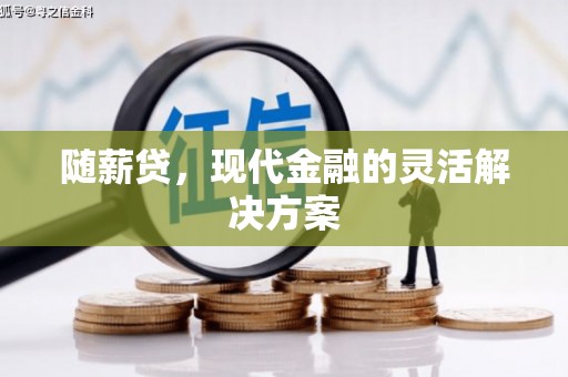 中正随薪贷，现代金融的灵活解决方案