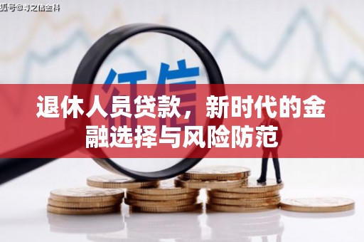 中正退休人员贷款，新时代的金融选择与风险防范