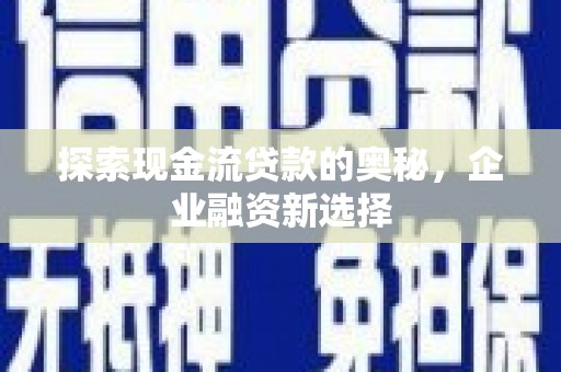 中正探索现金流贷款的奥秘，企业融资新选择