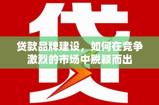 中正贷款品牌建设，如何在竞争激烈的市场中脱颖而出