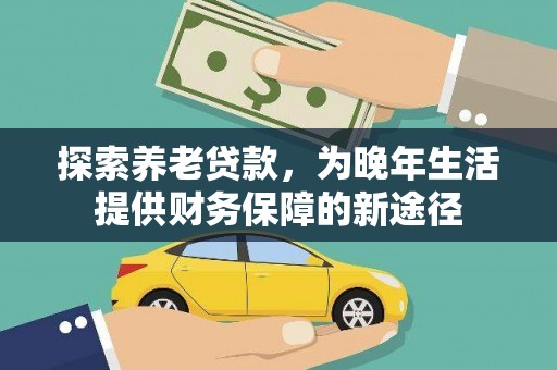 中正探索养老贷款，为晚年生活提供财务保障的新途径