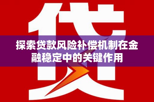 中正探索贷款风险补偿机制在金融稳定中的关键作用
