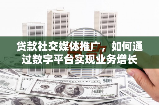 中正贷款社交媒体推广，如何通过数字平台实现业务增长