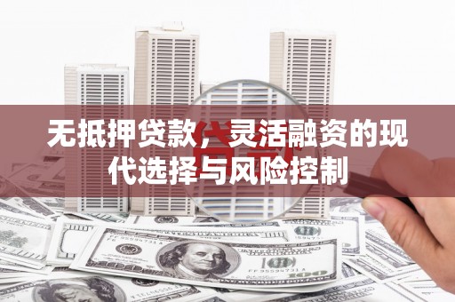 中正无抵押贷款，灵活融资的现代选择与风险控制