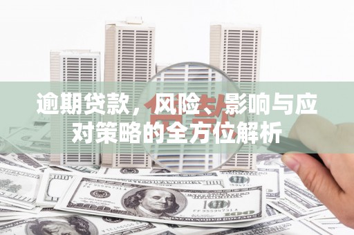 中正逾期贷款，风险、影响与应对策略的全方位解析