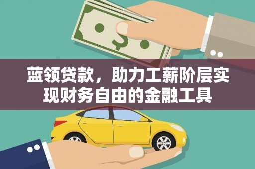 中正蓝领贷款，助力工薪阶层实现财务自由的金融工具