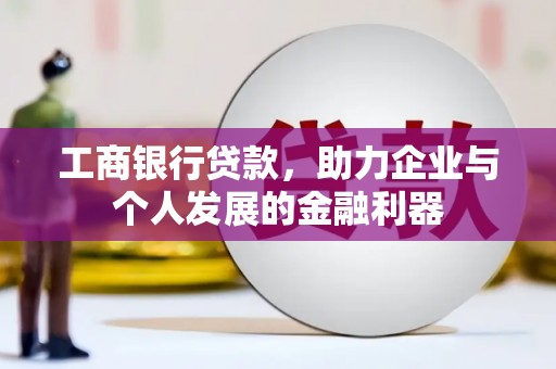 中正工商银行贷款，助力企业与个人发展的金融利器