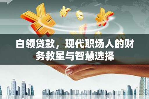 中正白领贷款，现代职场人的财务救星与智慧选择