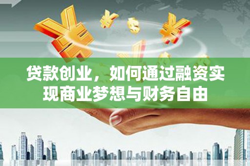 中正贷款创业，如何通过融资实现商业梦想与财务自由