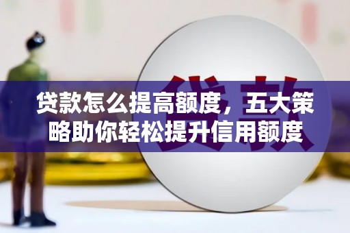 中正贷款怎么提高额度，五大策略助你轻松提升信用额度