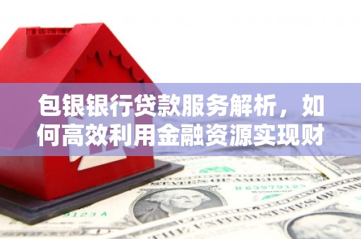 中正包银银行贷款服务解析，如何高效利用金融资源实现财富增长