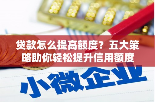 中正贷款怎么提高额度？五大策略助你轻松提升信用额度