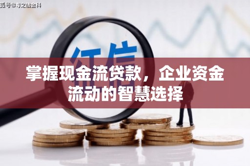 中正掌握现金流贷款，企业资金流动的智慧选择