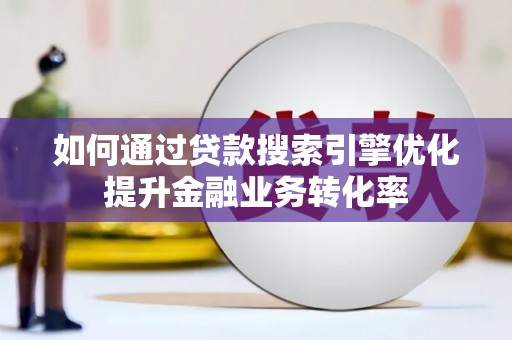 中正如何通过贷款搜索引擎优化提升金融业务转化率